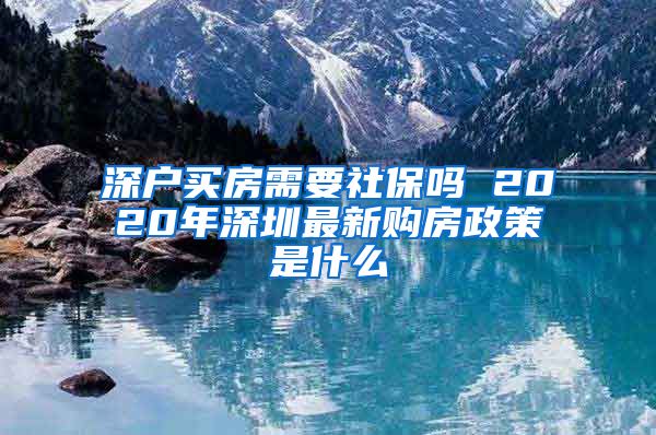 深户买房需要社保吗 2020年深圳最新购房政策是什么