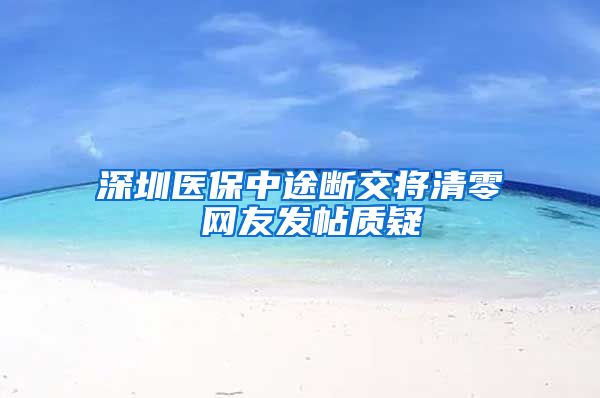 深圳医保中途断交将清零 网友发帖质疑