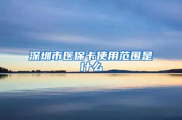 深圳市医保卡使用范围是什么