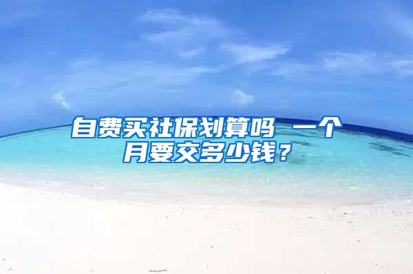自费买社保划算吗 一个月要交多少钱？
