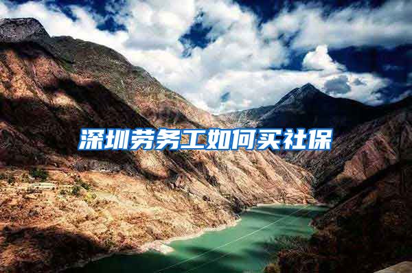 深圳劳务工如何买社保