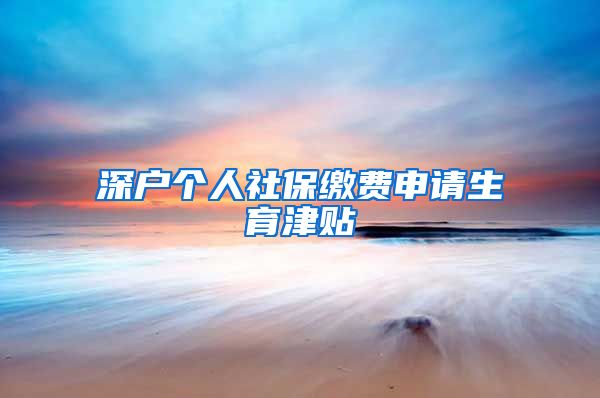 深户个人社保缴费申请生育津贴