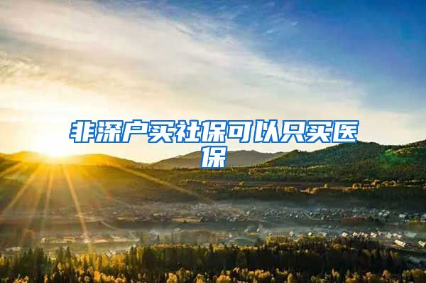 非深户买社保可以只买医保