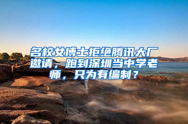 名校女博士拒绝腾讯大厂邀请，跑到深圳当中学老师，只为有编制？