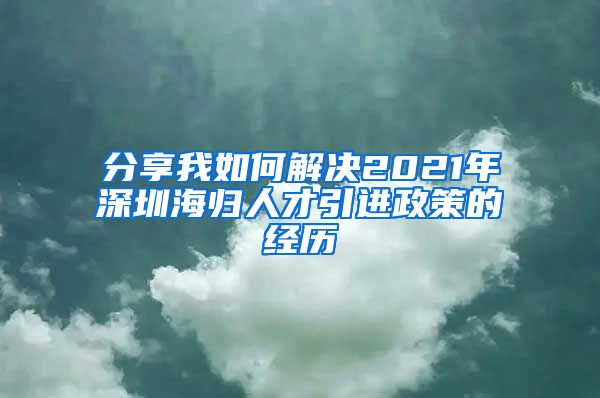 分享我如何解决2021年深圳海归人才引进政策的经历