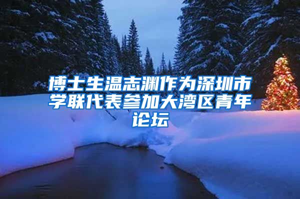 博士生温志渊作为深圳市学联代表参加大湾区青年论坛
