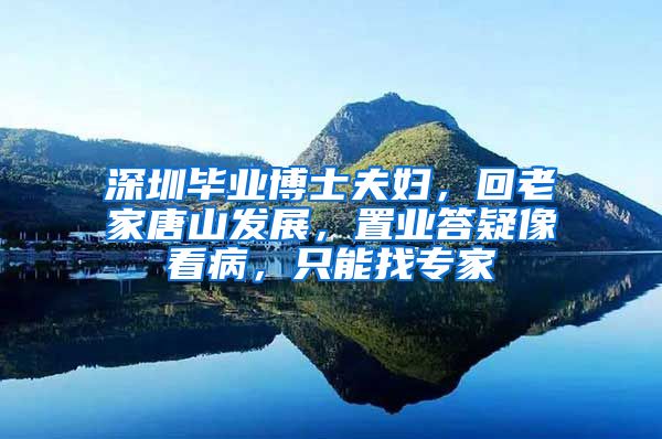 深圳毕业博士夫妇，回老家唐山发展，置业答疑像看病，只能找专家