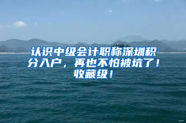 认识中级会计职称深圳积分入户，再也不怕被坑了！收藏级！
