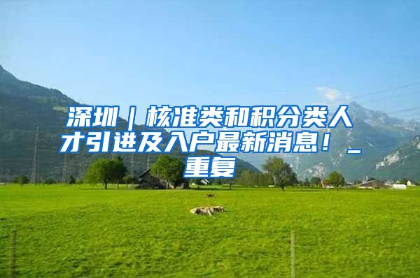 深圳｜核准类和积分类人才引进及入户最新消息！_重复