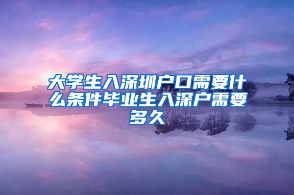 大学生入深圳户口需要什么条件毕业生入深户需要多久