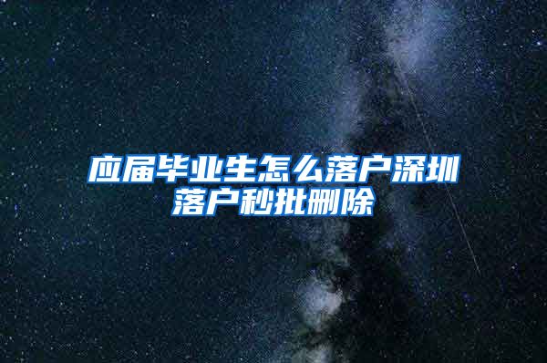 应届毕业生怎么落户深圳落户秒批删除