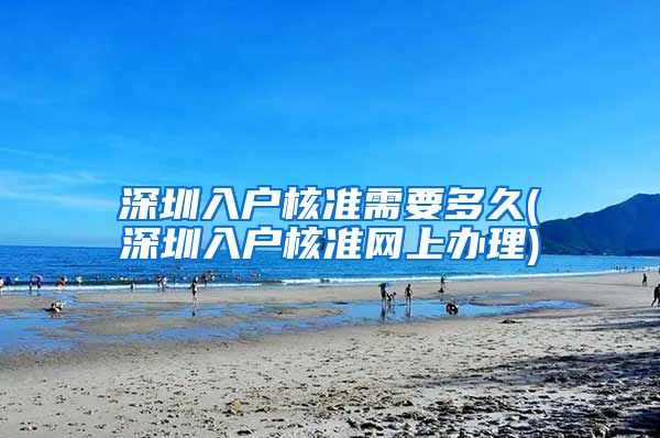 深圳入户核准需要多久(深圳入户核准网上办理)