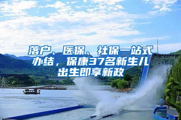 落户、医保、社保一站式办结，保康37名新生儿出生即享新政