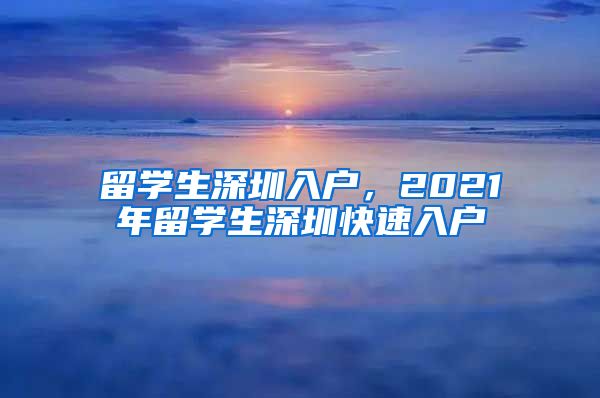 留学生深圳入户，2021年留学生深圳快速入户