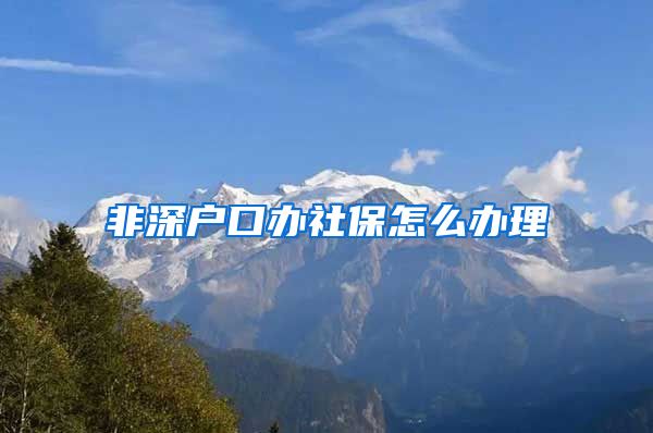 非深户口办社保怎么办理