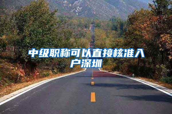 中级职称可以直接核准入户深圳