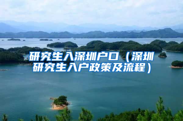 研究生入深圳户口（深圳研究生入户政策及流程）