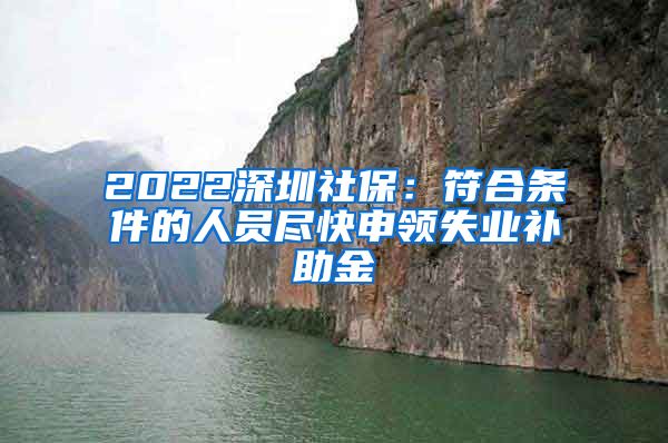 2022深圳社保：符合条件的人员尽快申领失业补助金