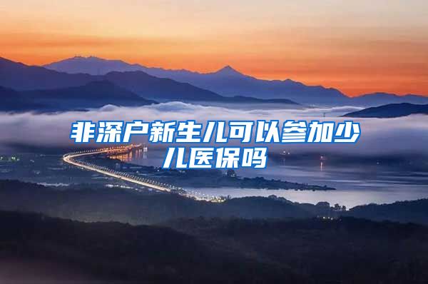 非深户新生儿可以参加少儿医保吗