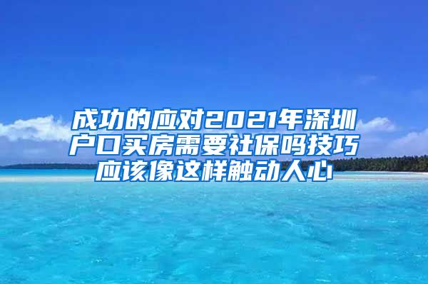 成功的应对2021年深圳户口买房需要社保吗技巧应该像这样触动人心