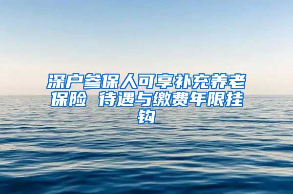 深户参保人可享补充养老保险 待遇与缴费年限挂钩