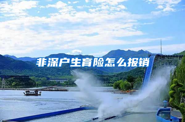 非深户生育险怎么报销
