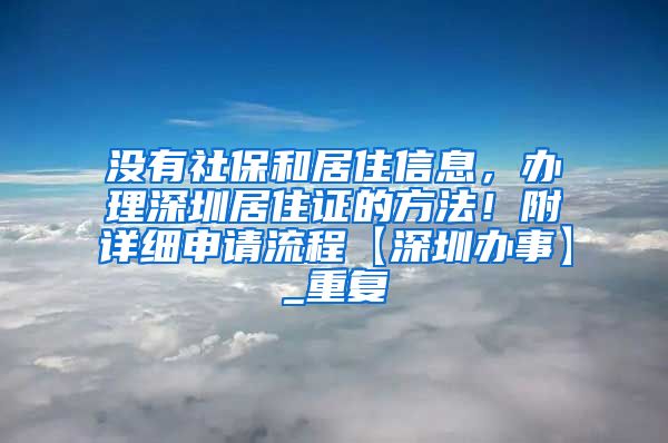 没有社保和居住信息，办理深圳居住证的方法！附详细申请流程【深圳办事】_重复