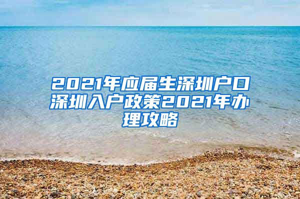 2021年应届生深圳户口深圳入户政策2021年办理攻略