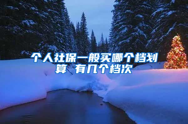 个人社保一般买哪个档划算 有几个档次
