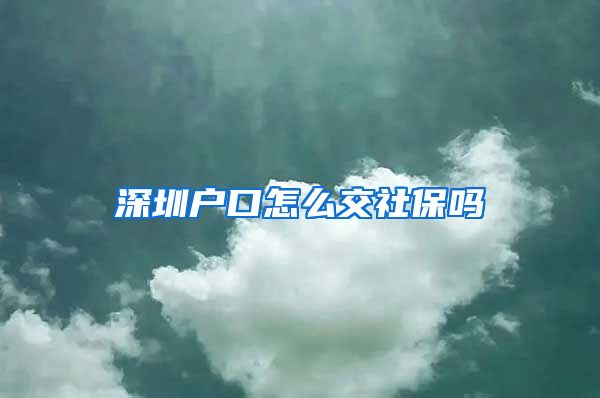 深圳户口怎么交社保吗