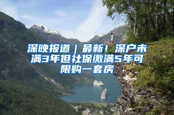 深晚报道｜最新！深户未满3年但社保缴满5年可限购一套房