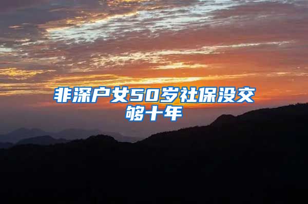 非深户女50岁社保没交够十年