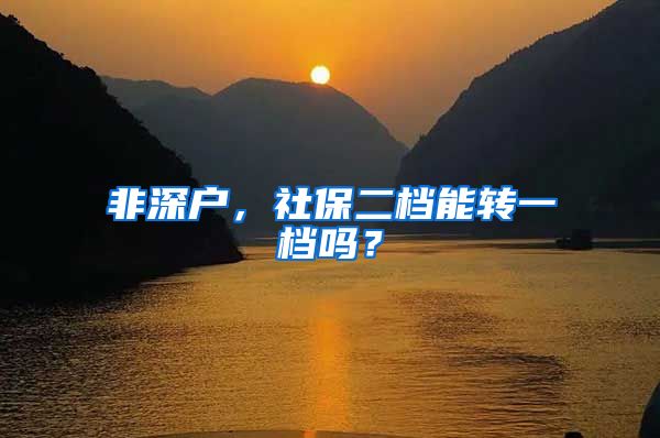非深户，社保二档能转一档吗？