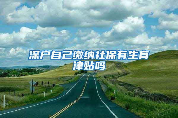 深户自己缴纳社保有生育津贴吗