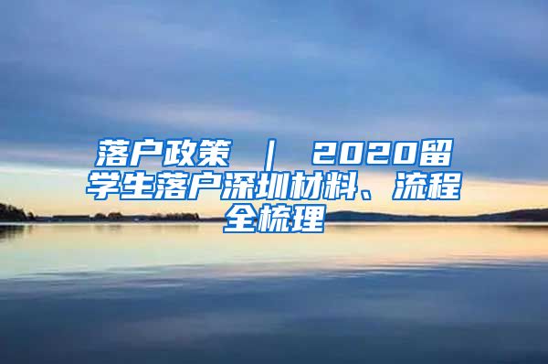 落户政策 ｜ 2020留学生落户深圳材料、流程全梳理