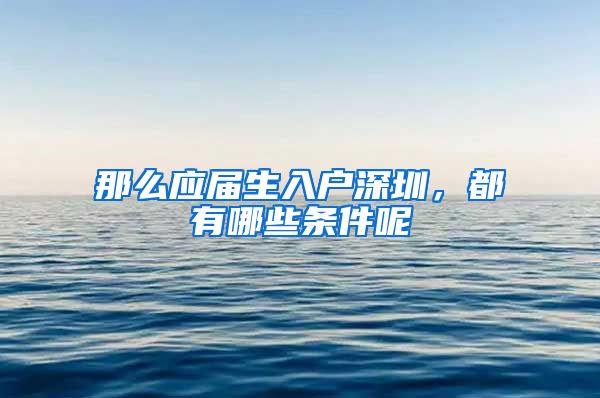 那么应届生入户深圳，都有哪些条件呢