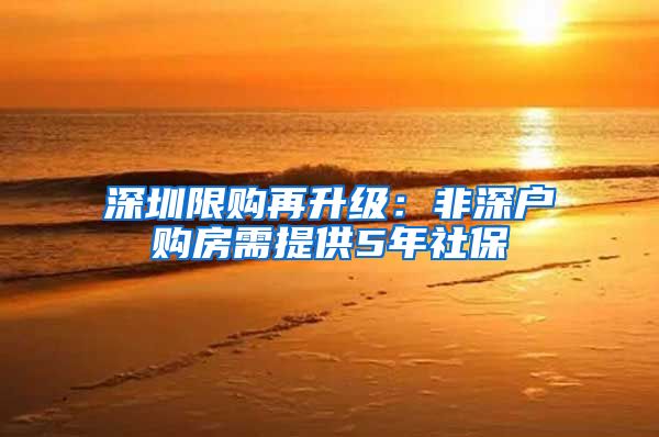 深圳限购再升级：非深户购房需提供5年社保