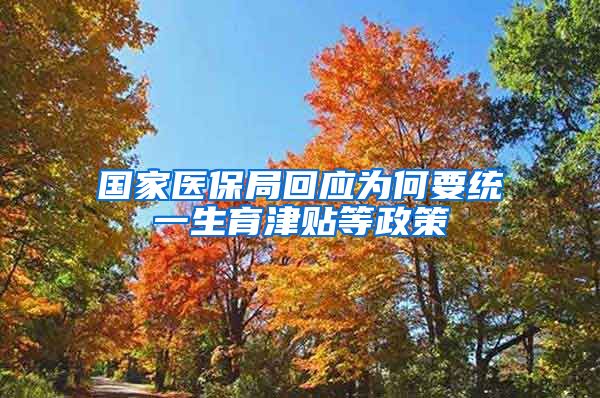 国家医保局回应为何要统一生育津贴等政策