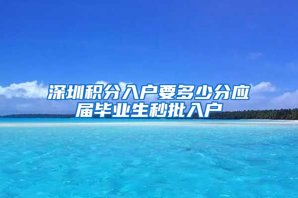 深圳积分入户要多少分应届毕业生秒批入户