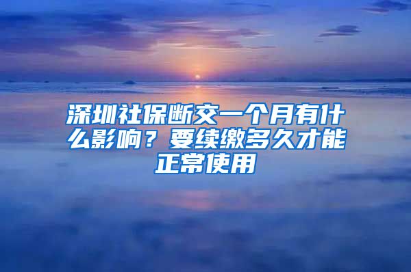 深圳社保断交一个月有什么影响？要续缴多久才能正常使用