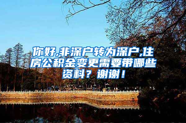 你好,非深户转为深户,住房公积金变更需要带哪些资料？谢谢！