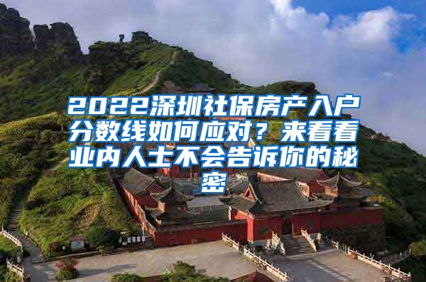 2022深圳社保房产入户分数线如何应对？来看看业内人士不会告诉你的秘密