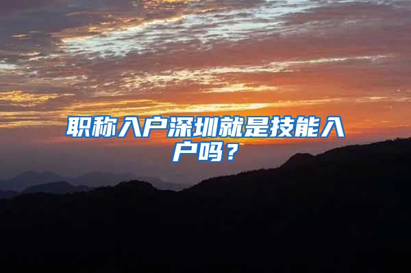 职称入户深圳就是技能入户吗？