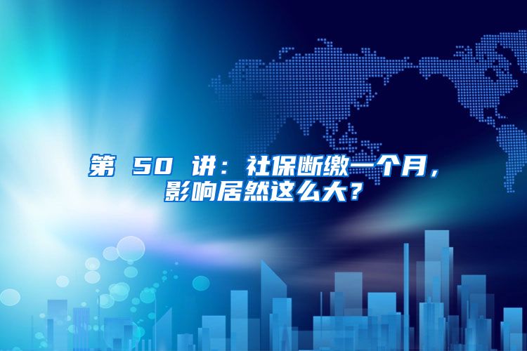 第 50 讲：社保断缴一个月，影响居然这么大？
