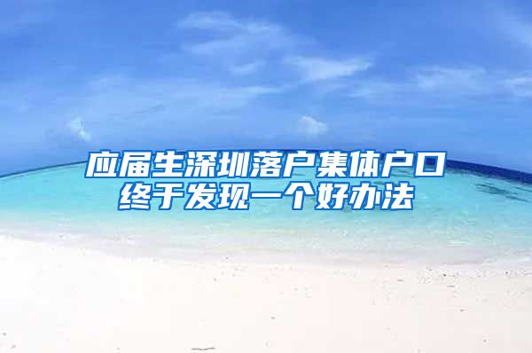应届生深圳落户集体户口终于发现一个好办法