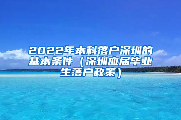2022年本科落户深圳的基本条件（深圳应届毕业生落户政策）
