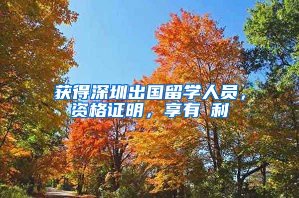获得深圳出国留学人员，资格证明，享有褔利