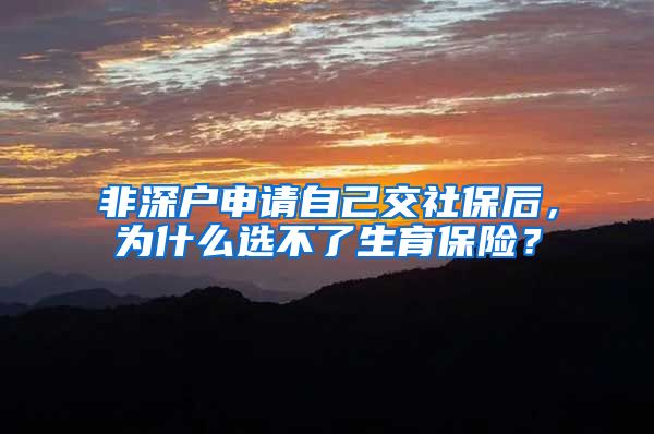 非深户申请自己交社保后，为什么选不了生育保险？