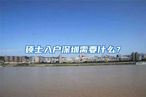 硕士入户深圳需要什么？