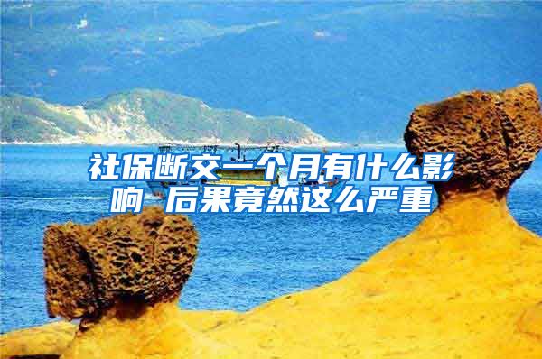 社保断交一个月有什么影响 后果竟然这么严重